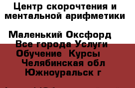 Центр скорочтения и ментальной арифметики «Маленький Оксфорд» - Все города Услуги » Обучение. Курсы   . Челябинская обл.,Южноуральск г.